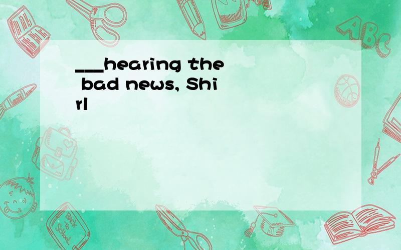 ___hearing the bad news, Shirl