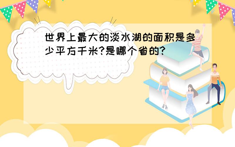 世界上最大的淡水湖的面积是多少平方千米?是哪个省的?