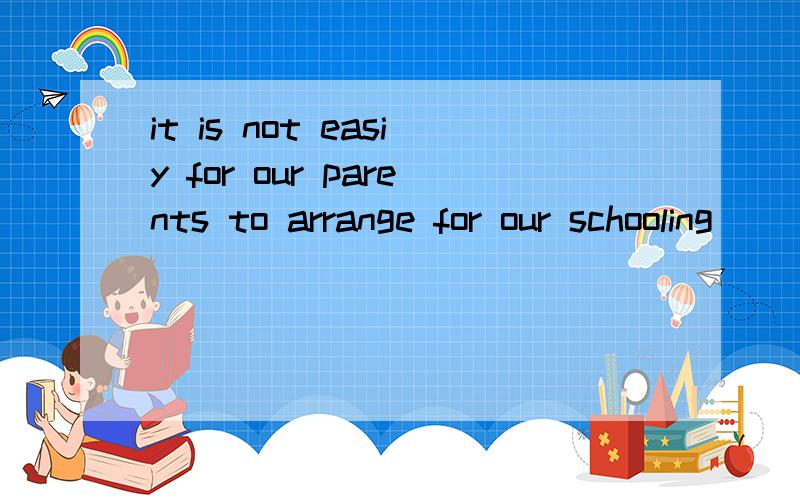 it is not easiy for our parents to arrange for our schooling