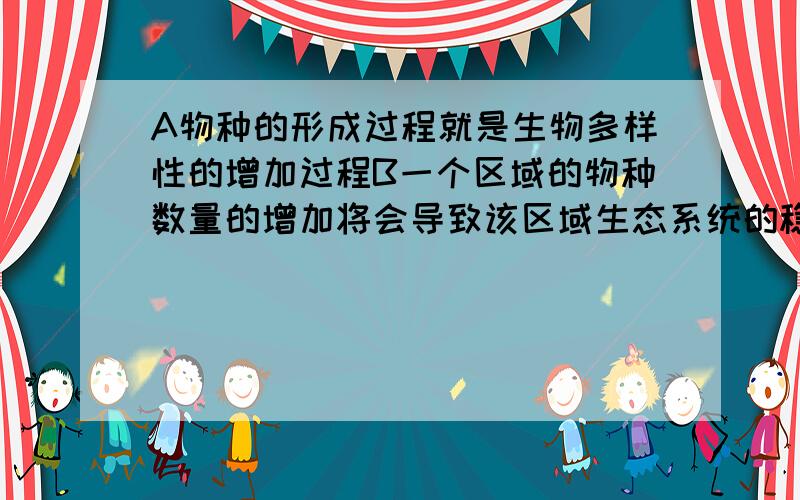 A物种的形成过程就是生物多样性的增加过程B一个区域的物种数量的增加将会导致该区域生态系统的稳定性增强