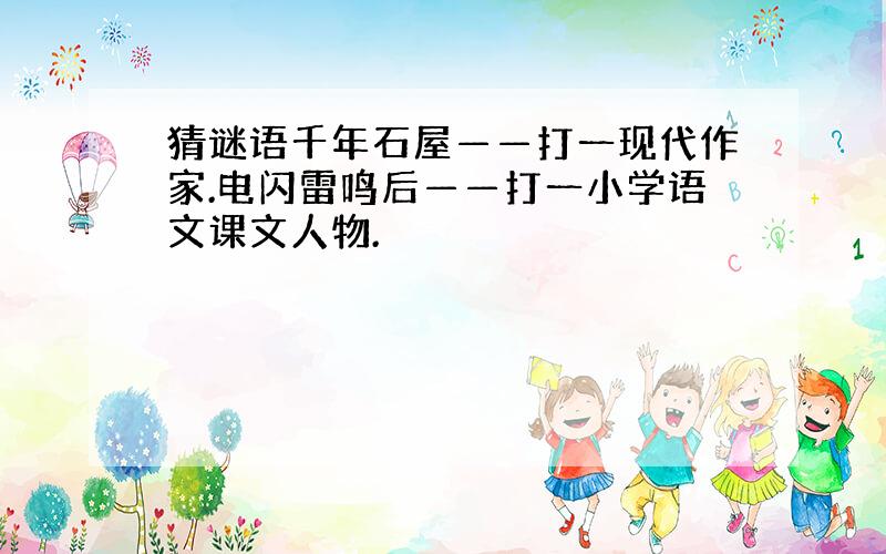 猜谜语千年石屋——打一现代作家.电闪雷鸣后——打一小学语文课文人物.