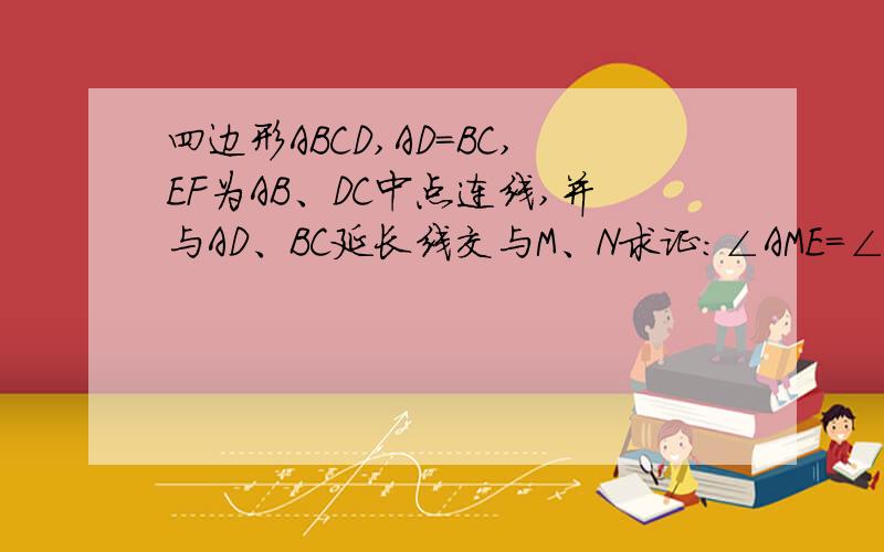 四边形ABCD,AD=BC,EF为AB、DC中点连线,并与AD、BC延长线交与M、N求证：∠AME=∠BNE