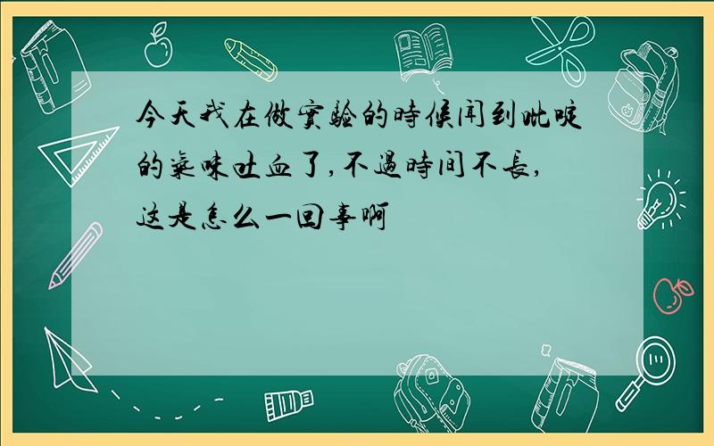 今天我在做实验的时候闻到吡啶的气味吐血了,不过时间不长,这是怎么一回事啊