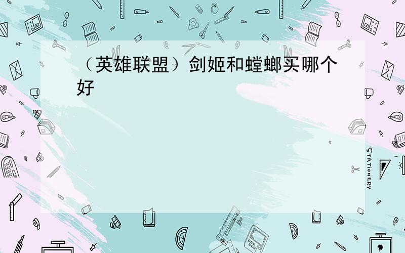 （英雄联盟）剑姬和螳螂买哪个好