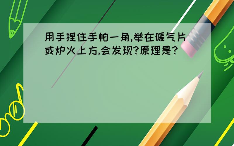 用手捏住手帕一角,举在暖气片或炉火上方,会发现?原理是?