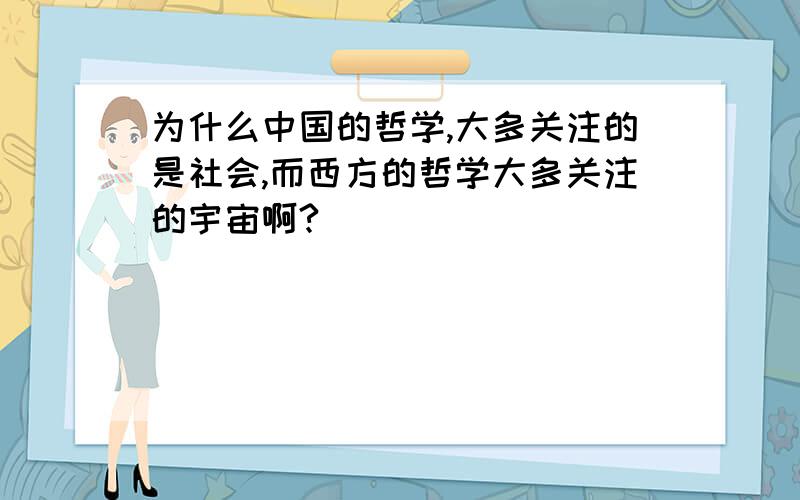 为什么中国的哲学,大多关注的是社会,而西方的哲学大多关注的宇宙啊?