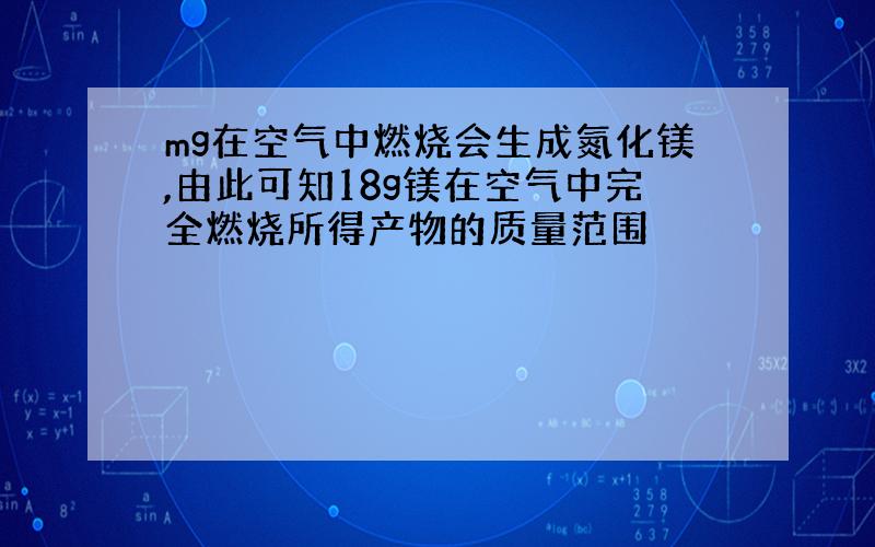 mg在空气中燃烧会生成氮化镁,由此可知18g镁在空气中完全燃烧所得产物的质量范围