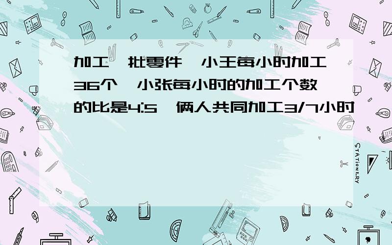 加工一批零件,小王每小时加工36个,小张每小时的加工个数的比是4:5,俩人共同加工3/7小时