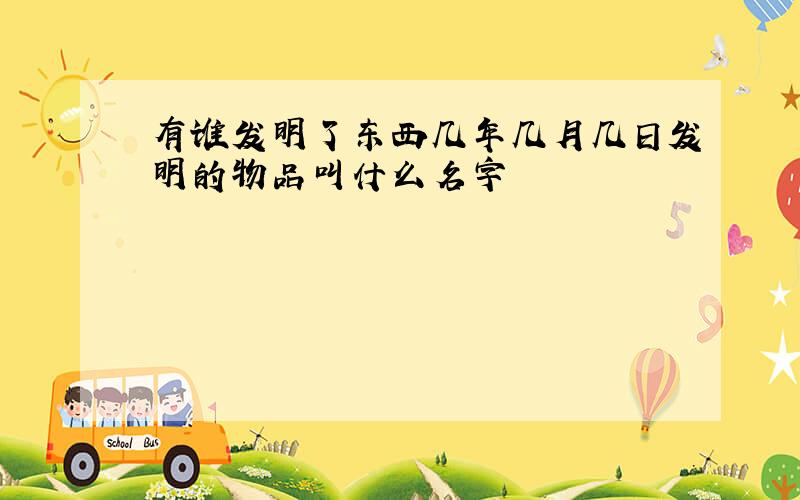 有谁发明了东西几年几月几日发明的物品叫什么名字