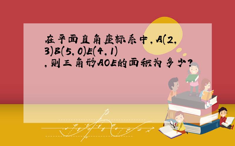 在平面直角座标系中,A(2,3)B(5,0)E(4,1),则三角形AOE的面积为多少?