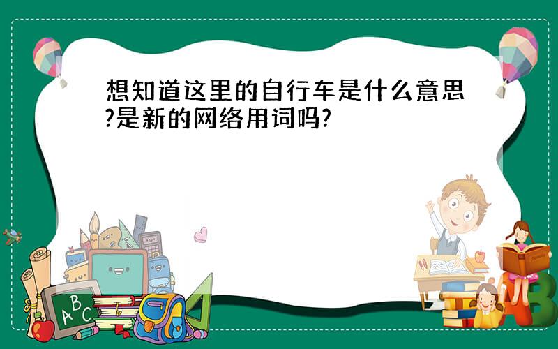 想知道这里的自行车是什么意思?是新的网络用词吗?