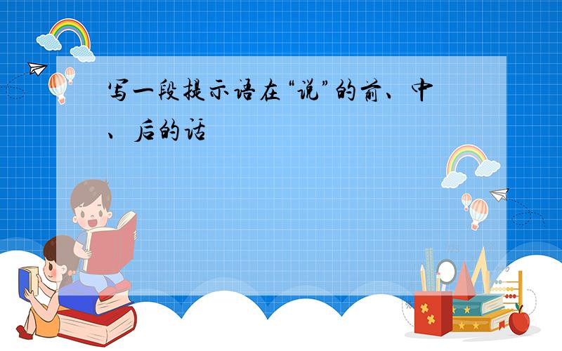 写一段提示语在“说”的前、中、后的话