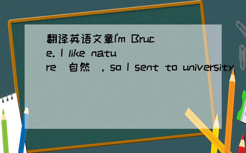 翻译英语文章I'm Bruce. I like nature(自然), so I sent to university(