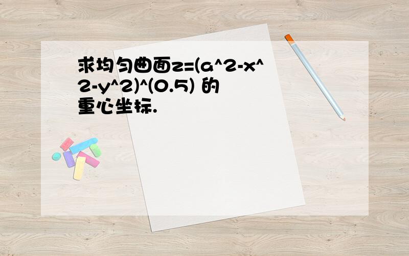 求均匀曲面z=(a^2-x^2-y^2)^(0.5) 的重心坐标.