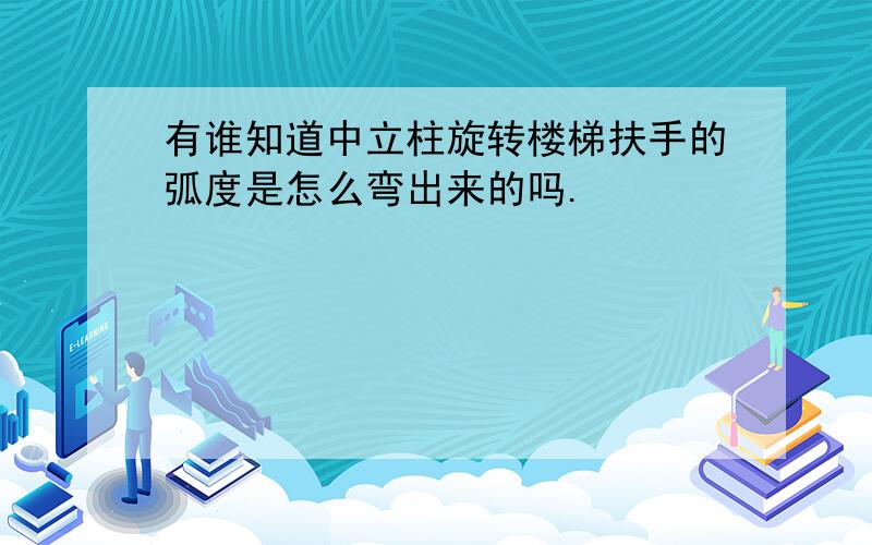 有谁知道中立柱旋转楼梯扶手的弧度是怎么弯出来的吗.