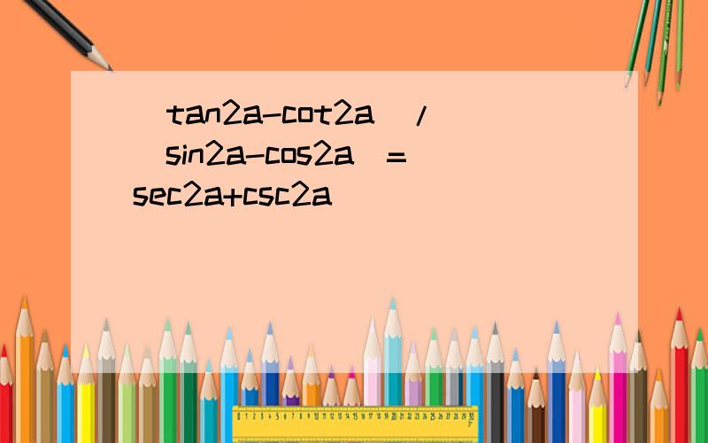 (tan2a-cot2a)/(sin2a-cos2a)=sec2a+csc2a