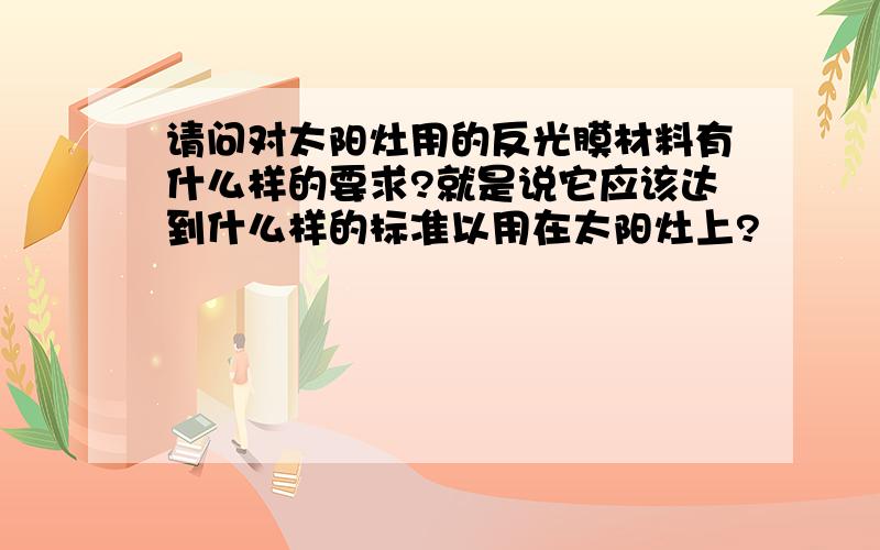 请问对太阳灶用的反光膜材料有什么样的要求?就是说它应该达到什么样的标准以用在太阳灶上?