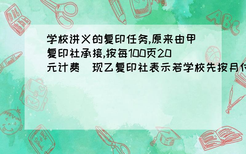 学校讲义的复印任务,原来由甲复印社承接,按每100页20元计费．现乙复印社表示若学校先按月付给一定数额的