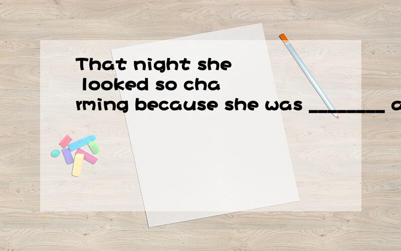 That night she looked so charming because she was ________ a