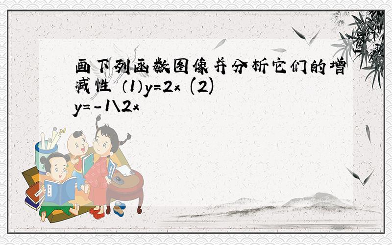 画下列函数图像并分析它们的增减性 （1）y=2x (2)y=-1\2x