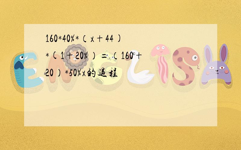 160*40%*（x+44)*(1+20%）=（160+20）*50%x的过程