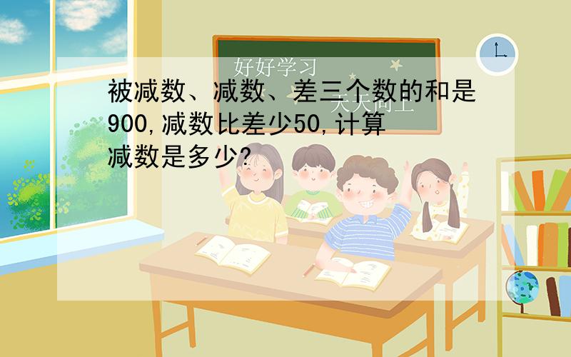 被减数、减数、差三个数的和是900,减数比差少50,计算减数是多少?