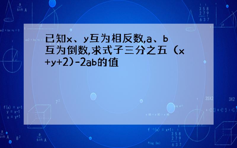 已知x、y互为相反数,a、b互为倒数,求式子三分之五（x+y+2)-2ab的值