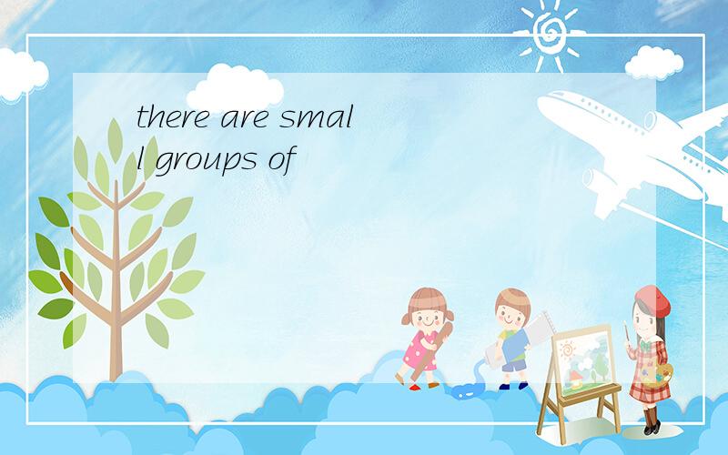 there are small groups of