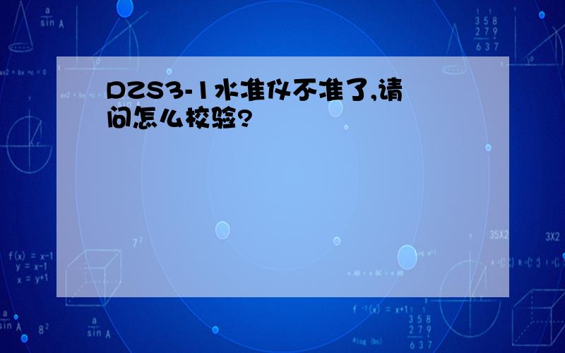 DZS3-1水准仪不准了,请问怎么校验?