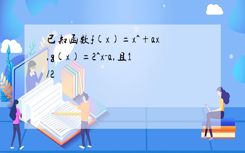 已知函数f(x)=x^+ax,g(x)=2^x-a,且1/2