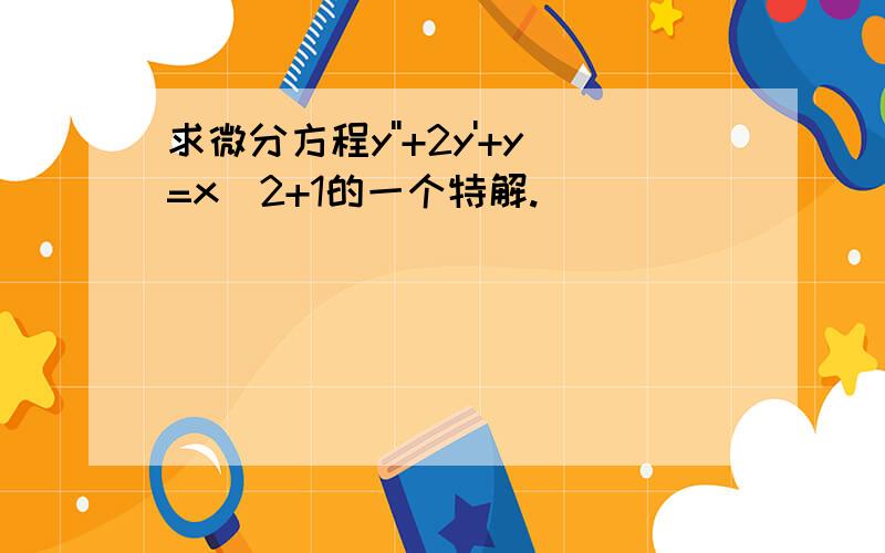 求微分方程y''+2y'+y=x^2+1的一个特解.