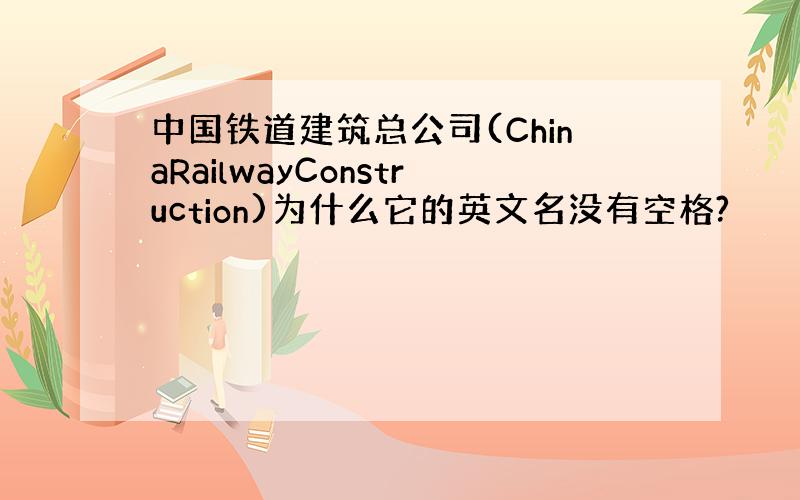 中国铁道建筑总公司(ChinaRailwayConstruction)为什么它的英文名没有空格?