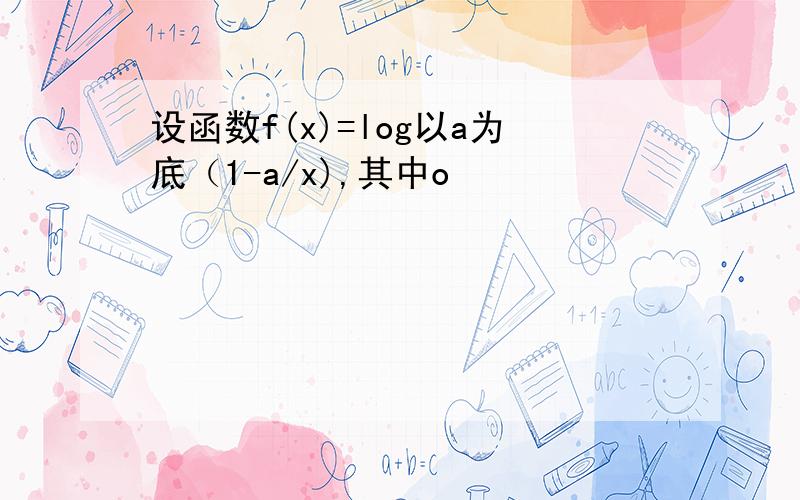 设函数f(x)=log以a为底（1-a/x),其中o