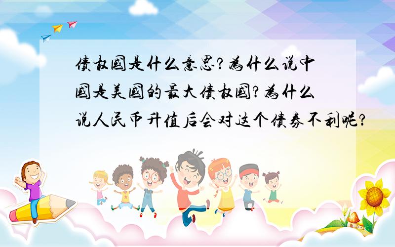 债权国是什么意思?为什么说中国是美国的最大债权国?为什么说人民币升值后会对这个债券不利呢?