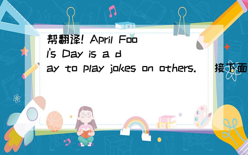 帮翻译! April Fool's Day is a day to play jokes on others. （接下面