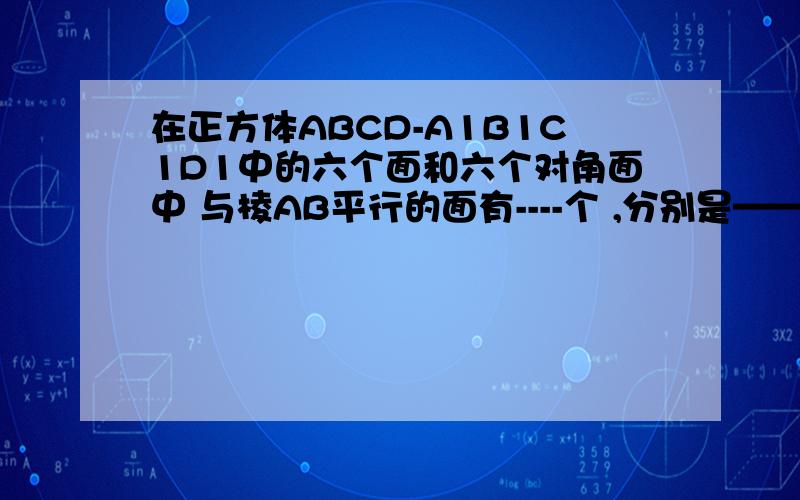 在正方体ABCD-A1B1C1D1中的六个面和六个对角面中 与棱AB平行的面有----个 ,分别是————