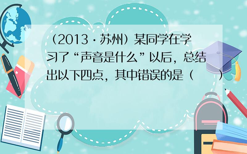 （2013•苏州）某同学在学习了“声音是什么”以后，总结出以下四点，其中错误的是（　　）