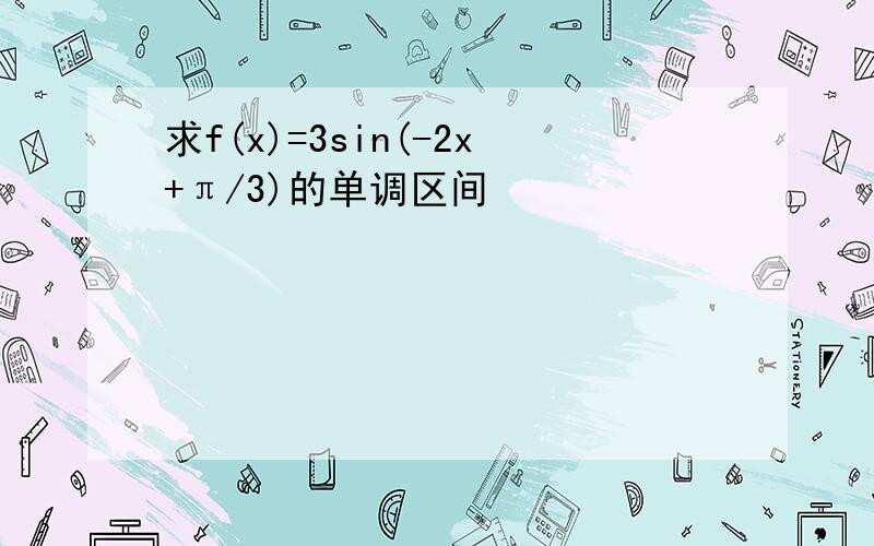 求f(x)=3sin(-2x+π/3)的单调区间