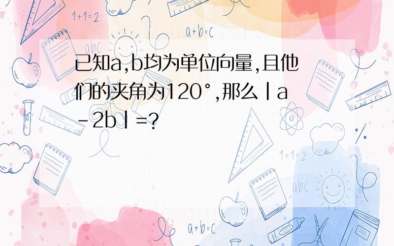 已知a,b均为单位向量,且他们的夹角为120°,那么|a-2b|=?