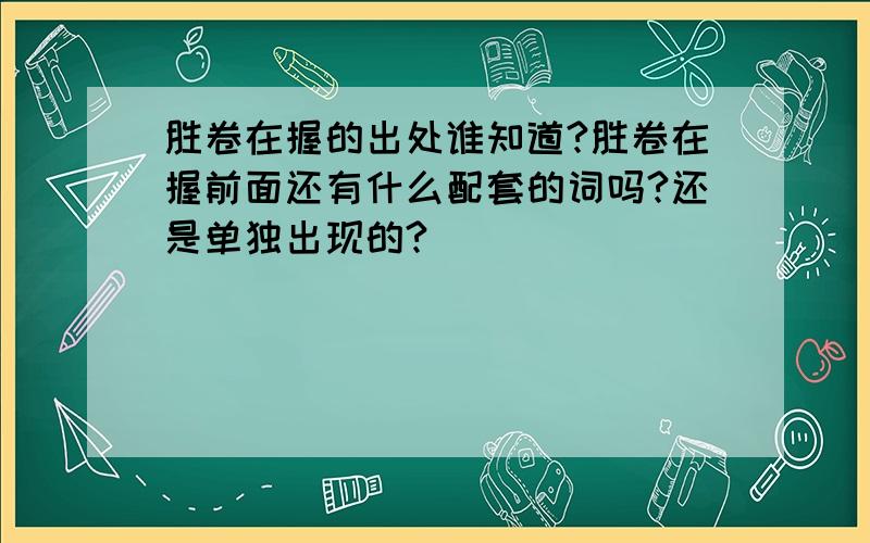 胜卷在握的出处谁知道?胜卷在握前面还有什么配套的词吗?还是单独出现的?