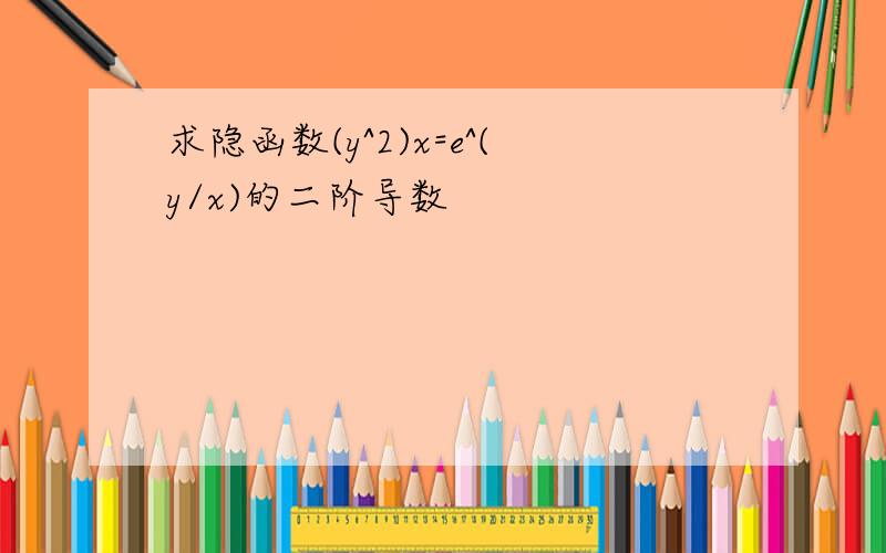 求隐函数(y^2)x=e^(y/x)的二阶导数