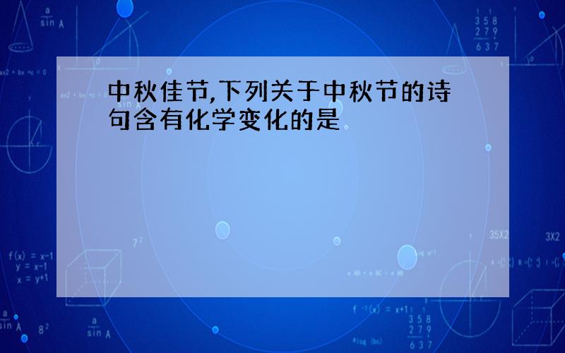 中秋佳节,下列关于中秋节的诗句含有化学变化的是