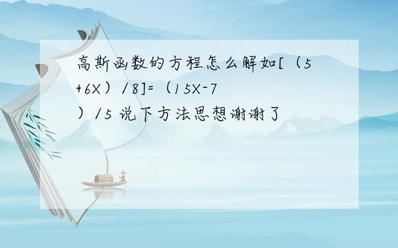 高斯函数的方程怎么解如[（5+6X）/8]=（15X-7）/5 说下方法思想谢谢了