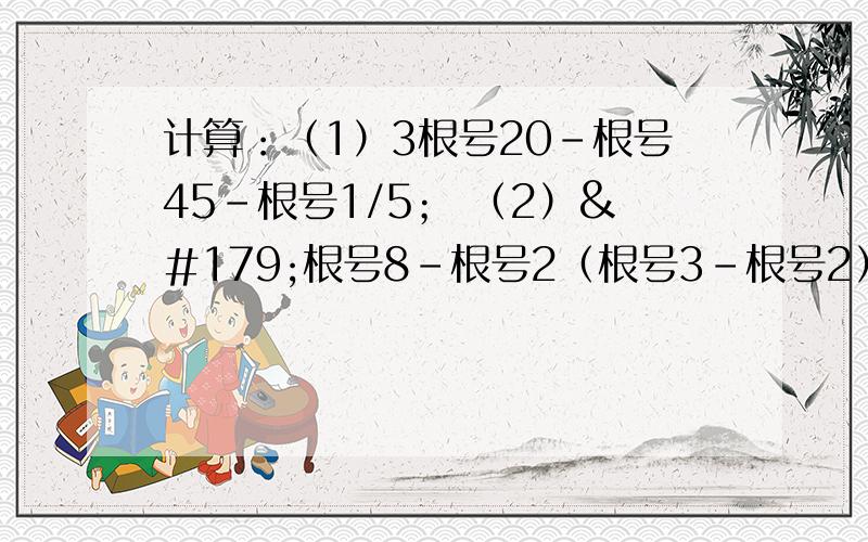 计算：（1）3根号20-根号45-根号1/5； （2）³根号8-根号2（根号3-根号2）.