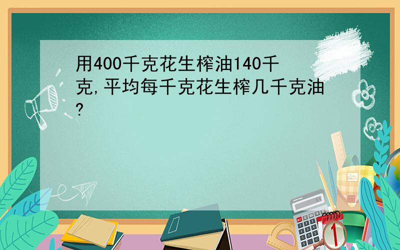 用400千克花生榨油140千克,平均每千克花生榨几千克油?