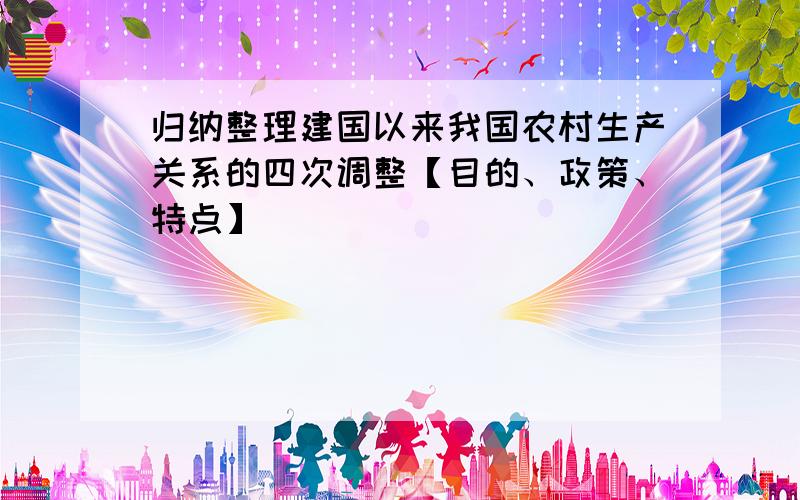 归纳整理建国以来我国农村生产关系的四次调整【目的、政策、特点】