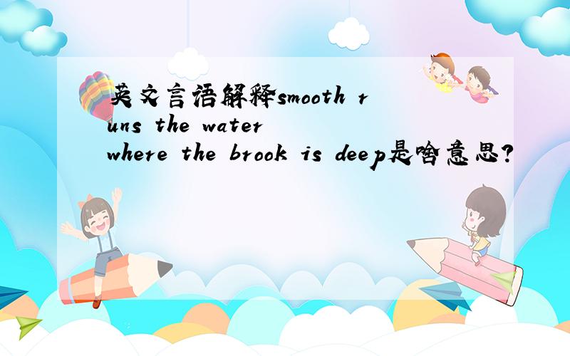 英文言语解释smooth runs the water where the brook is deep是啥意思?