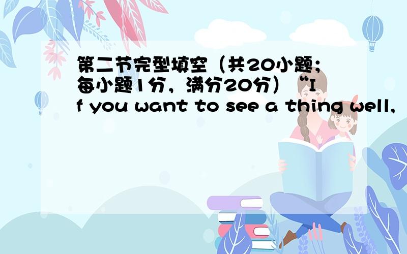 第二节完型填空（共20小题；每小题1分，满分20分）“If you want to see a thing well,