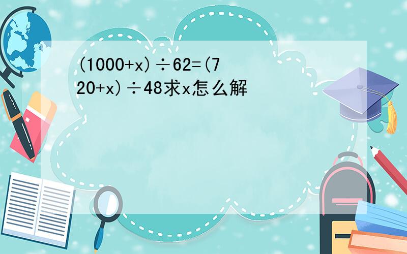 (1000+x)÷62=(720+x)÷48求x怎么解