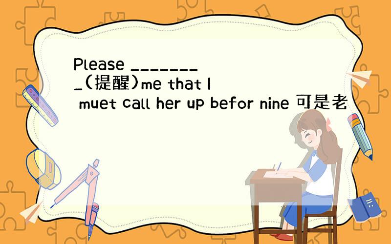 Please ________(提醒)me that I muet call her up befor nine 可是老